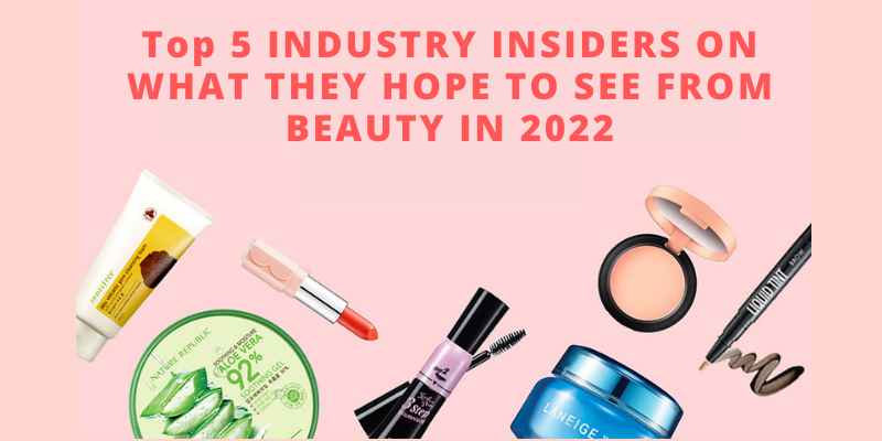 Top 5 INDUSTRY INSIDERS ON WHAT THEY HOPE TO SEE FROM BEAUTY IN 2022