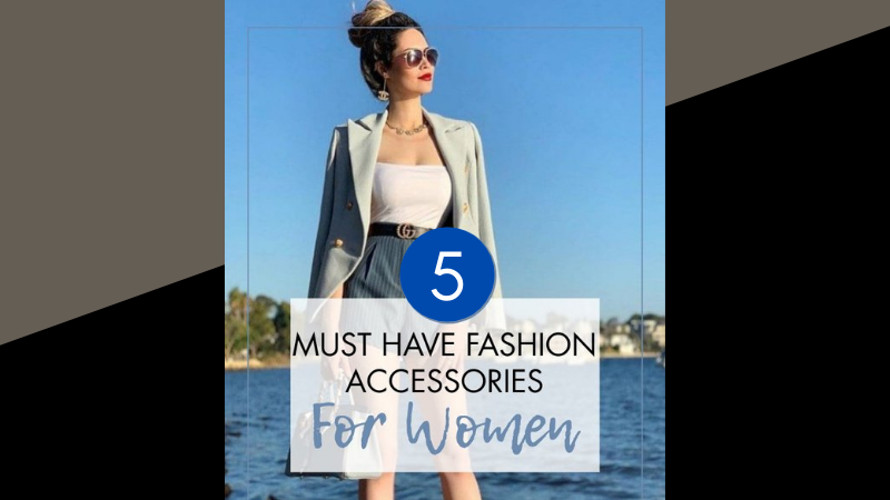 5 Essential Fashion Accessories Every Woman Should Own