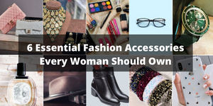 6 Essential Fashion Accessories Every Woman Should Own
