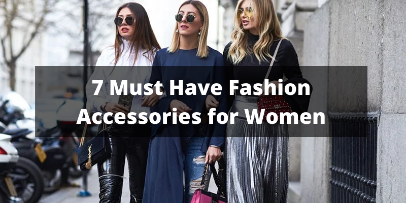 7 Must Have Fashion Accessories for Women